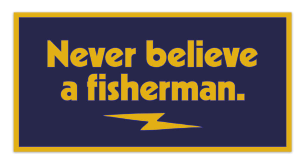 Never believe fishermen